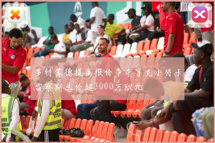 多特蒙德提高报价争夺亨克小将卡雷察斯总价超3000万欧元