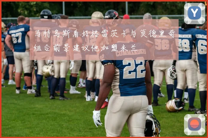 马特乌斯看好格雷茨卡与莫德里奇组合前景建议他加盟米兰