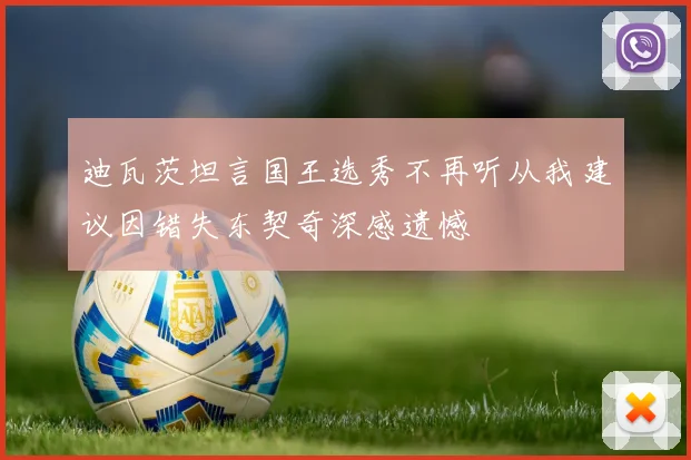迪瓦茨坦言国王选秀不再听从我建议因错失东契奇深感遗憾