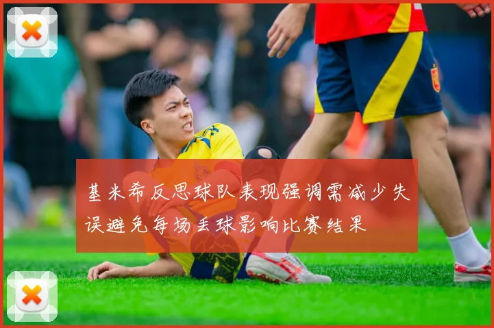 基米希反思球队表现强调需减少失误避免每场丢球影响比赛结果
