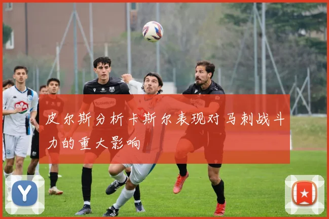 皮尔斯分析卡斯尔表现对马刺战斗力的重大影响