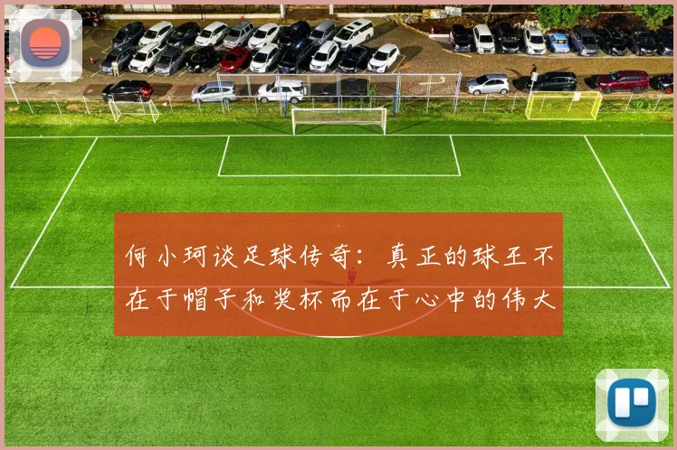 何小珂谈足球传奇：真正的球王不在于帽子和奖杯而在于心中的伟大