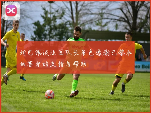 姆巴佩谈法国队长角色感谢巴黎和纳赛尔的支持与帮助