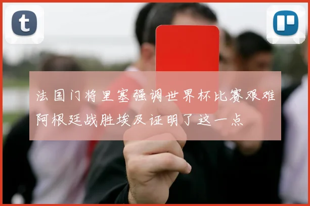 法国门将里塞强调世界杯比赛艰难阿根廷战胜埃及证明了这一点
