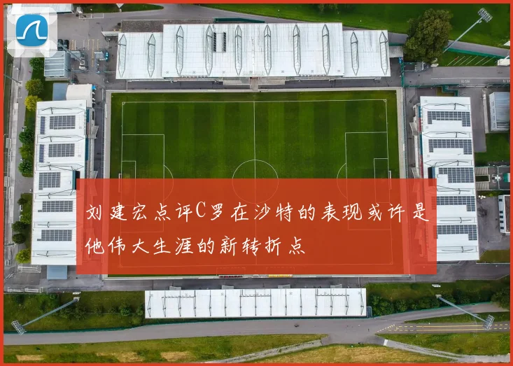 刘建宏点评C罗在沙特的表现或许是他伟大生涯的新转折点