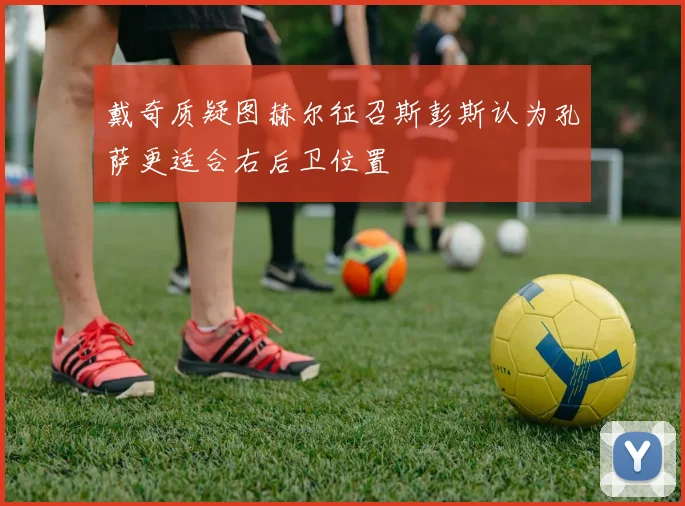 戴奇质疑图赫尔征召斯彭斯认为孔萨更适合右后卫位置
